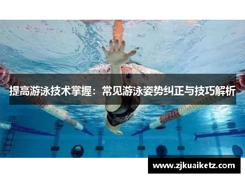 提高游泳技术掌握：常见游泳姿势纠正与技巧解析