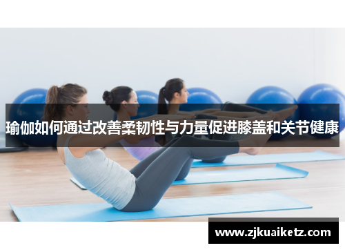 瑜伽如何通过改善柔韧性与力量促进膝盖和关节健康